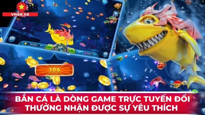 Bắn cá là dòng game trực tuyến đổi thưởng nhận được sự yêu thích 