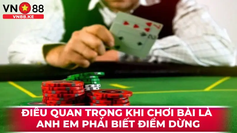 Điều quan trọng khi chơi bài là anh em phải biết điểm dừng