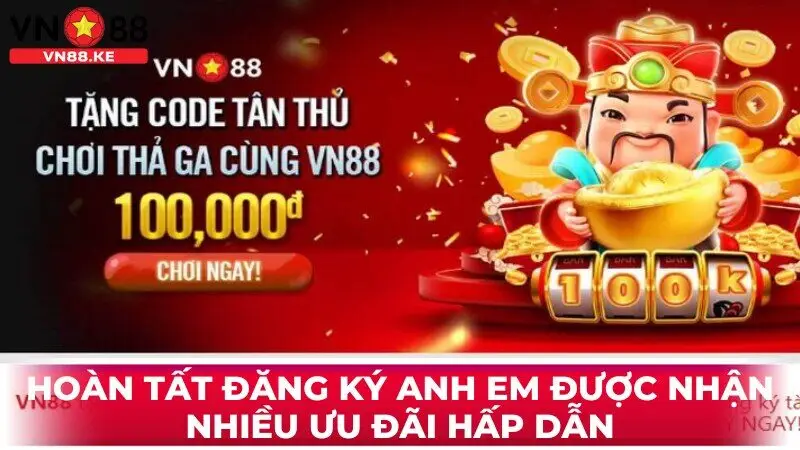 Hoàn tất đăng ký anh em được nhận nhiều ưu đãi hấp dẫn