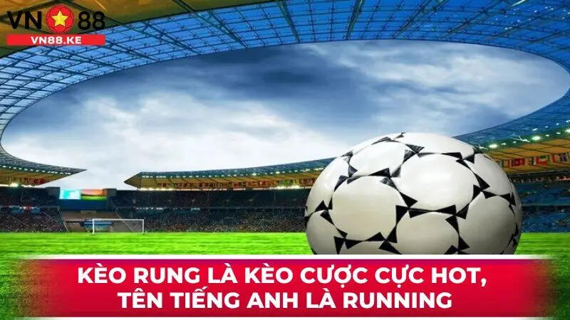 Kèo rung là kèo cược cực hot, còn được biết với tên tiếng anh là running