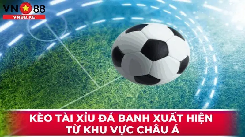 Kèo tài xỉu đá banh xuất hiện từ khu vực Châu Á, hiện nay rất phổ biến