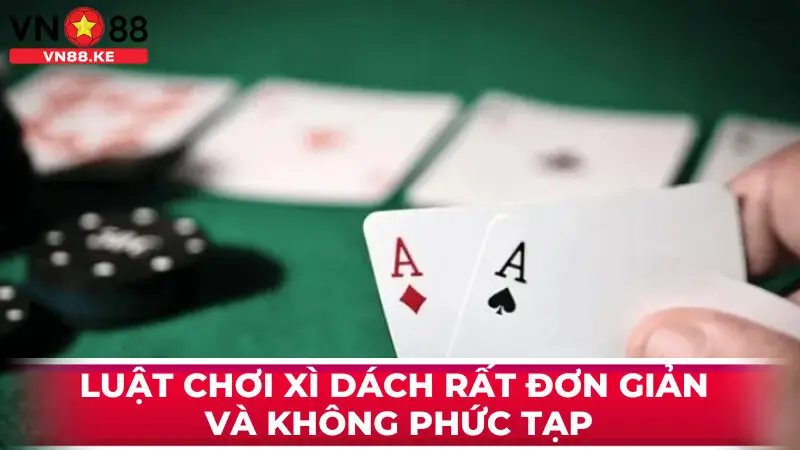 Luật chơi xì dách rất đơn giản và không phức tạp