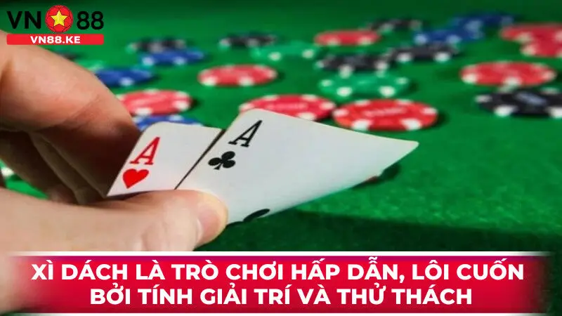 Xì dách là trò chơi hấp dẫn, lôi cuốn bởi tính giải trí và thử thách